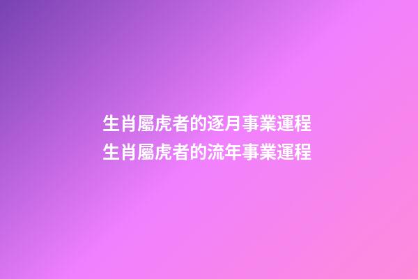 生肖屬虎者的逐月事業運程 生肖屬虎者的流年事業運程-第1張-觀點-玄機派